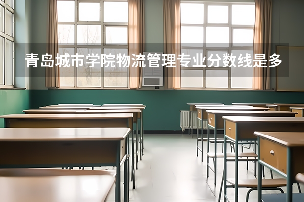 青岛城市学院物流管理专业分数线是多少(近三年分数线一览)