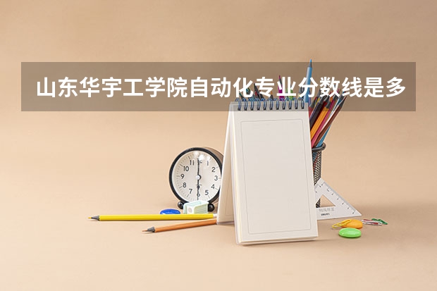 山东华宇工学院自动化专业分数线是多少(近三年分数线一览)