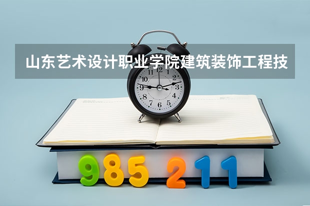 山东艺术设计职业学院建筑装饰工程技术专业分数线是多少(近三年分数线一览)