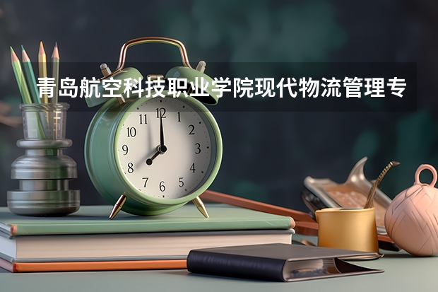 青岛航空科技职业学院现代物流管理专业分数线是多少(近三年分数线一览)