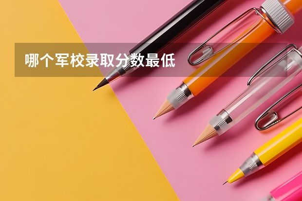哪个军校录取分数最低