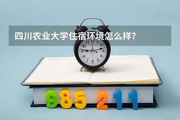 四川农业大学住宿环境怎么样？