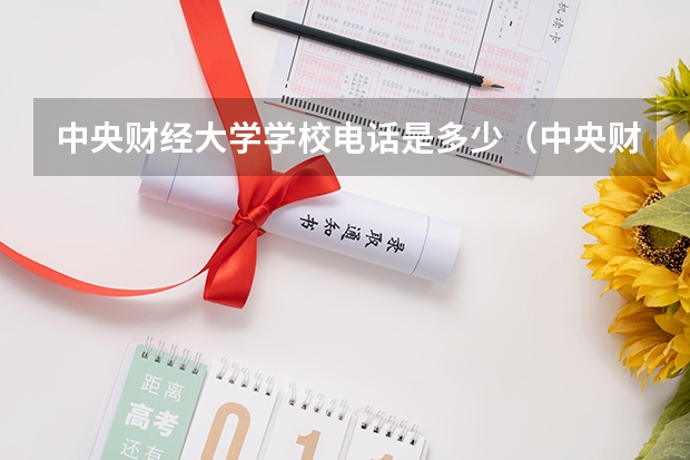 中央财经大学学校电话是多少（中央财经大学学校简介）