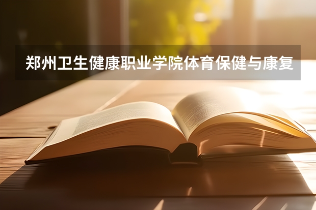 郑州卫生健康职业学院体育保健与康复专业分数线是多少(近三年分数线一览)