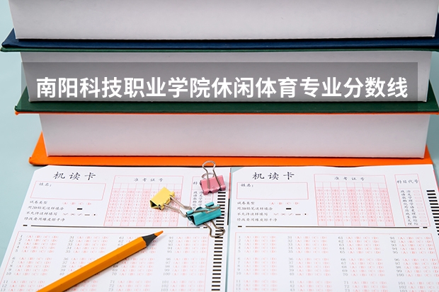 南阳科技职业学院休闲体育专业分数线是多少(近三年分数线一览)