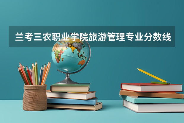 兰考三农职业学院旅游管理专业分数线是多少(近三年分数线一览)