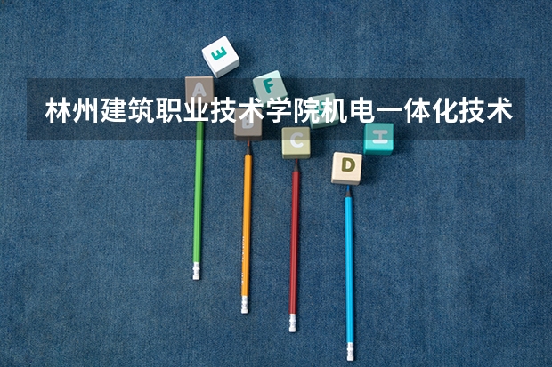 林州建筑职业技术学院机电一体化技术专业分数线是多少(近三年分数线一览)