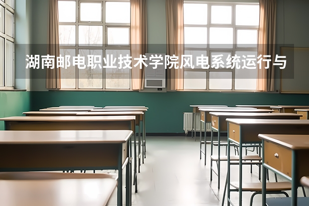 湖南邮电职业技术学院风电系统运行与维护专业分数线是多少(近三年分数线一览)