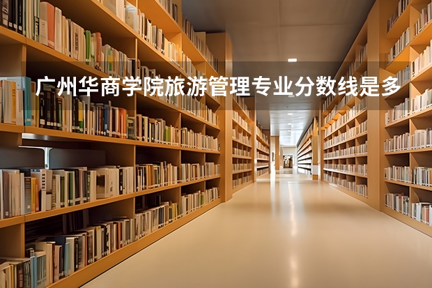 广州华商学院旅游管理专业分数线是多少(近三年分数线一览)