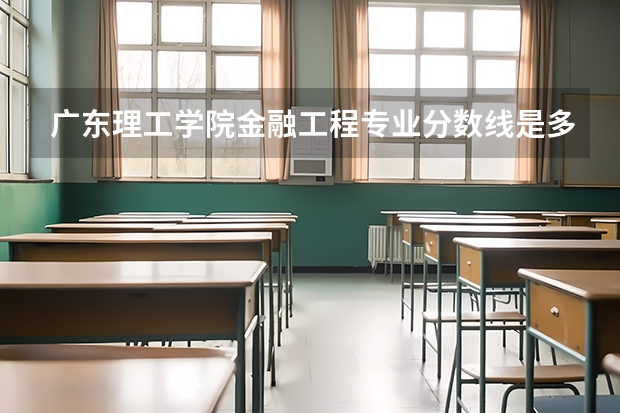 广东理工学院金融工程专业分数线是多少(近三年分数线一览)