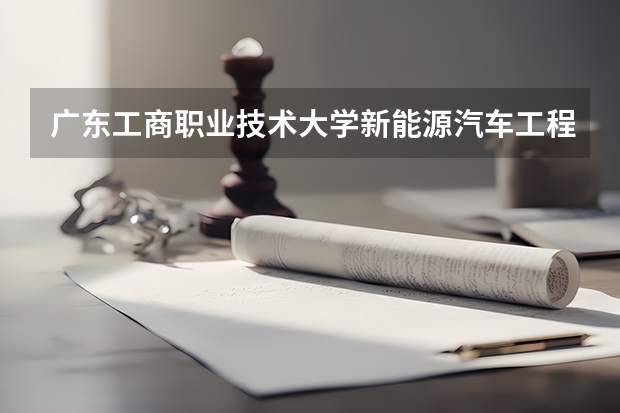 广东工商职业技术大学新能源汽车工程专业分数线是多少(近三年分数线一览)