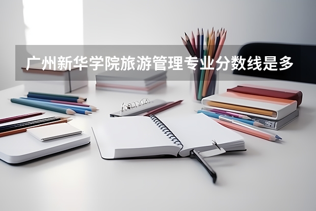 广州新华学院旅游管理专业分数线是多少(近三年分数线一览)