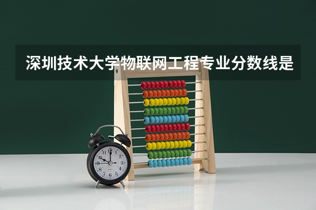 深圳技术大学物联网工程专业分数线是多少(近三年分数线一览)