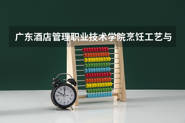 广东酒店管理职业技术学院烹饪工艺与营养专业分数线是多少(近三年分数线一览)