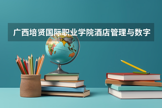 广西培贤国际职业学院酒店管理与数字化运营专业分数线是多少(近三年分数线一览)