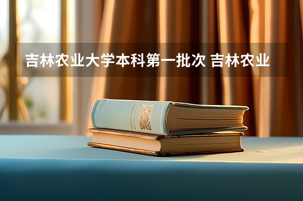 吉林农业大学本科第一批次 吉林农业大学招生章程