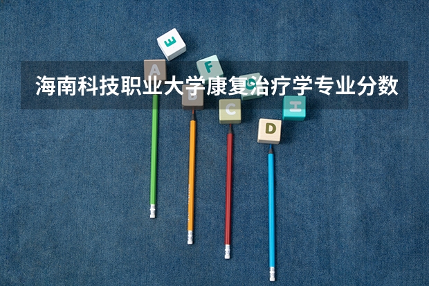 海南科技职业大学康复治疗学专业分数线是多少(近三年分数线一览)