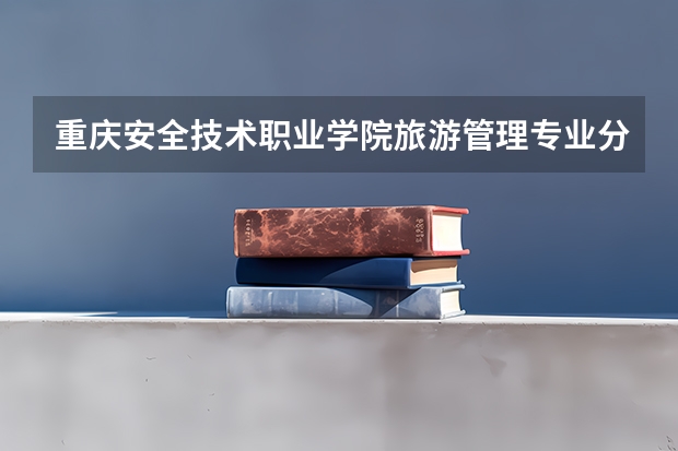 重庆安全技术职业学院旅游管理专业分数线是多少(近三年分数线一览)