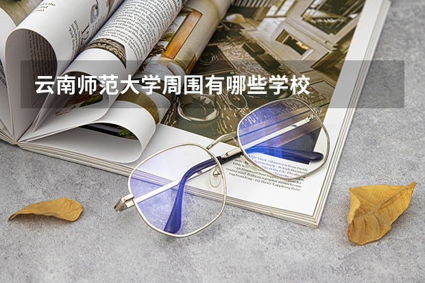 云南师范大学周围有哪些学校