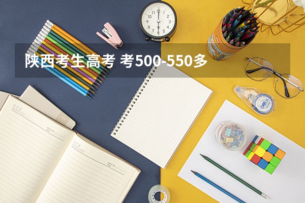 陕西考生高考 考500-550多 在全国能上什么好点师范大学?