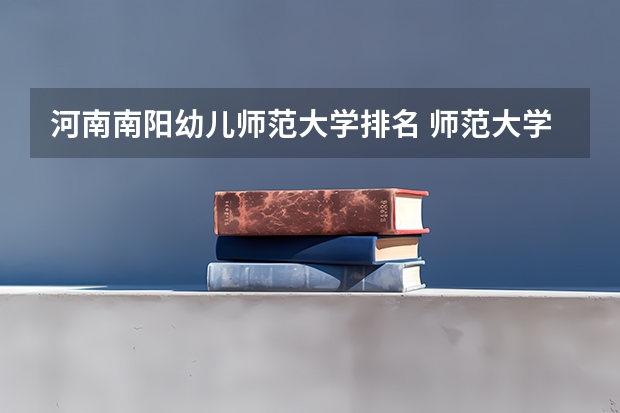 河南南阳幼儿师范大学排名 师范大学排名名单？