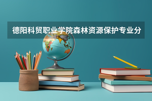 德阳科贸职业学院森林资源保护专业分数线是多少(近三年分数线一览)