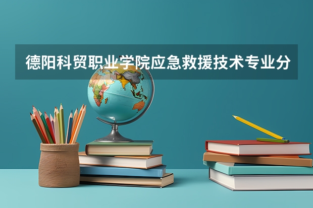 德阳科贸职业学院应急救援技术专业分数线是多少(近三年分数线一览)
