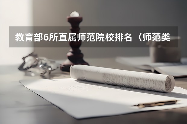 教育部6所直属师范院校排名（师范类大学排名全国一本）