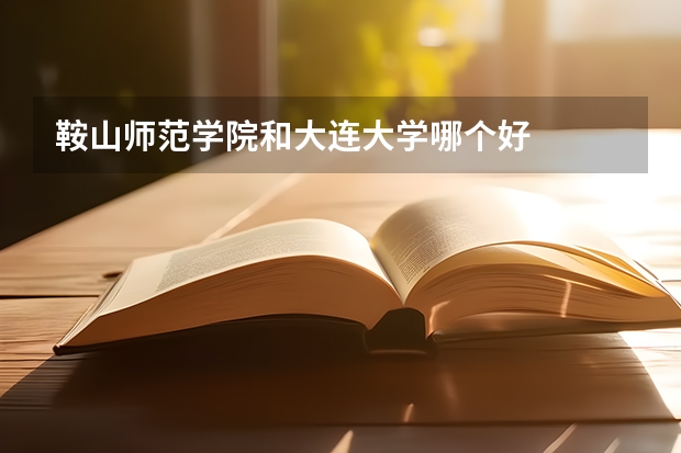 鞍山师范学院和大连大学哪个好