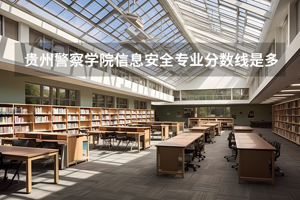 贵州警察学院信息安全专业分数线是多少(近三年分数线一览)