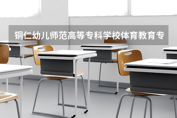 铜仁幼儿师范高等专科学校体育教育专业分数线是多少(近三年分数线一览)
