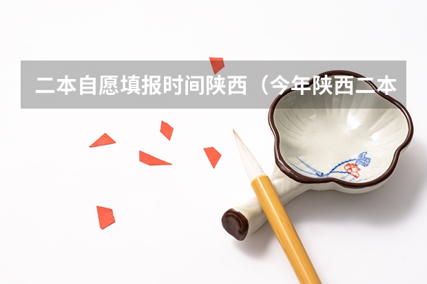 二本自愿填报时间陕西（今年陕西二本志愿填报时间）