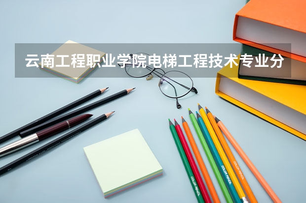 云南工程职业学院电梯工程技术专业分数线是多少(近三年分数线一览)