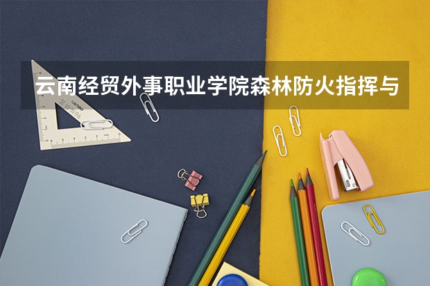 云南经贸外事职业学院森林防火指挥与通讯专业分数线是多少(近三年分数线一览)