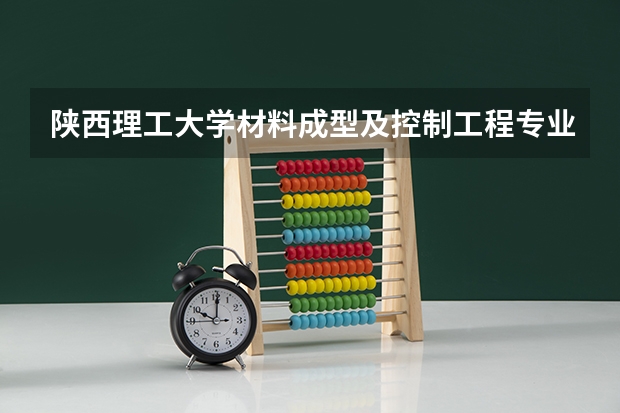 陕西理工大学材料成型及控制工程专业分数线是多少(近三年分数线一览)