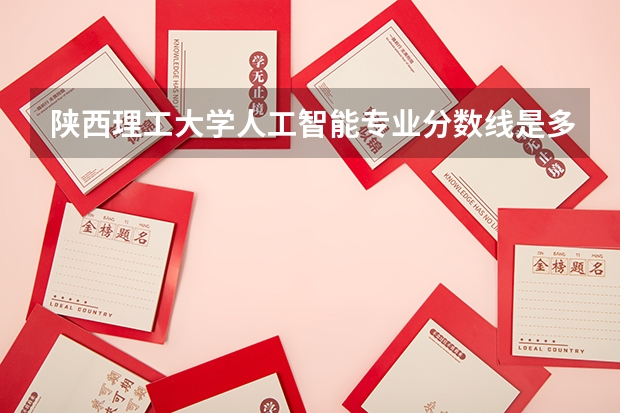 陕西理工大学人工智能专业分数线是多少(近三年分数线一览)