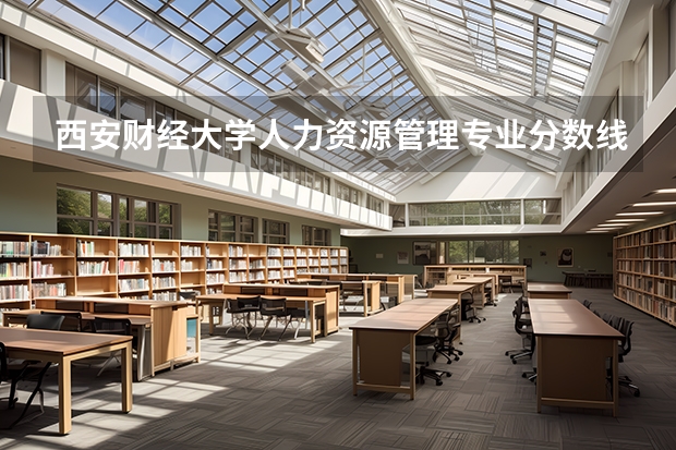 西安财经大学人力资源管理专业分数线是多少(近三年分数线一览)