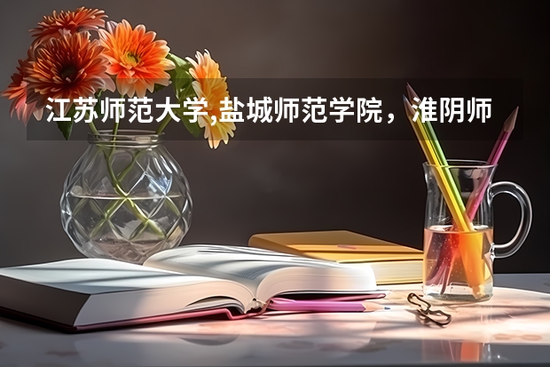 江苏师范大学,盐城师范学院，淮阴师范学院，这三个学校哪个比较好一点，谢谢。