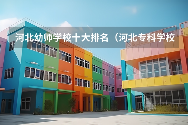 河北幼师学校十大排名（河北专科学校排名公办）