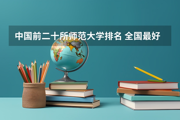 中国前二十所师范大学排名 全国最好的师范类大学名单