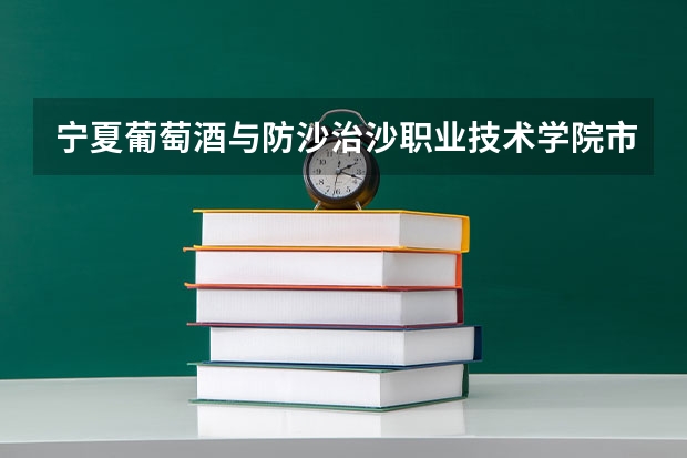 宁夏葡萄酒与防沙治沙职业技术学院市场营销专业分数线是多少(近三年分数线一览)