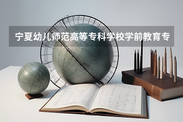 宁夏幼儿师范高等专科学校学前教育专业分数线是多少(近三年分数线一览)