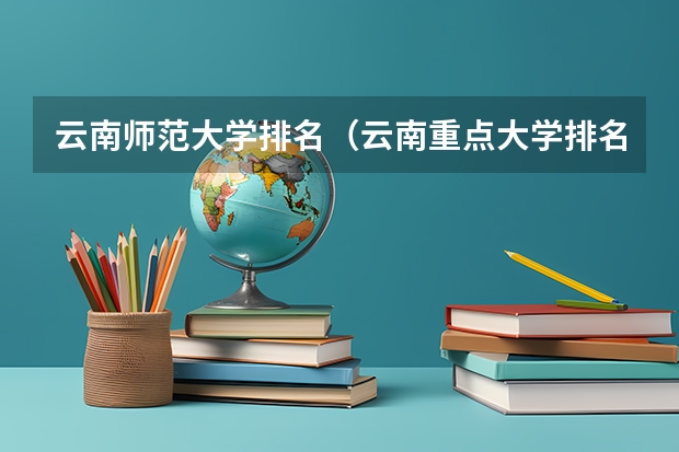 云南师范大学排名（云南重点大学排名一览表）