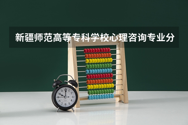 新疆师范高等专科学校心理咨询专业分数线是多少(近三年分数线一览)
