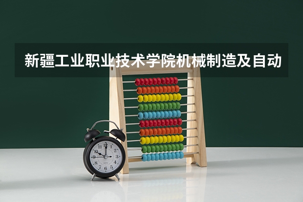 新疆工业职业技术学院机械制造及自动化专业分数线是多少(近三年分数线一览)