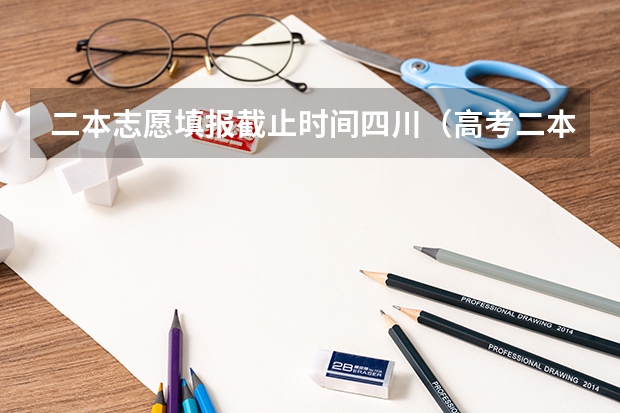 二本志愿填报截止时间四川（高考二本征集志愿填报时间）