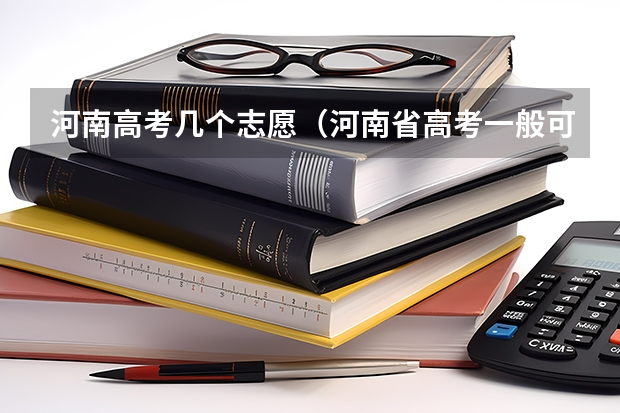 河南高考几个志愿（河南省高考一般可以填报几个志愿）