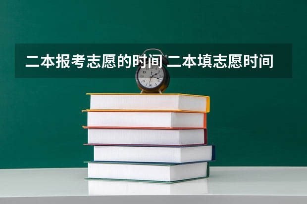 二本报考志愿的时间 二本填志愿时间