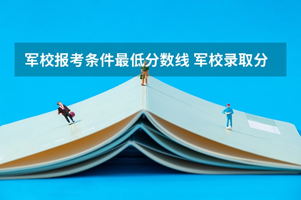军校报考条件最低分数线 军校录取分数线最低