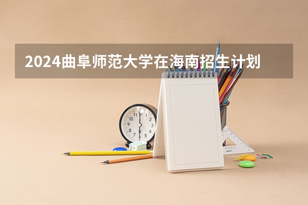 2024曲阜师范大学在海南招生计划表